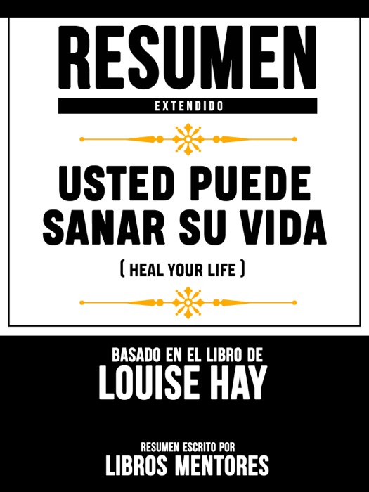 Resumen Extendido: Usted Puede Sanar Su Vida (Heal Your Life) - Basado En El Libro De Louise Hay