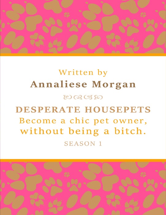 Desperate Housepets. Become a Chic Pet Owner, Without Being a Bitch. Season One.