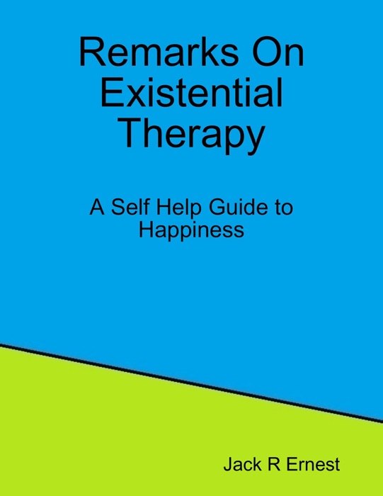 Remarks On Existential Therapy: A Self Help Guide to Happiness