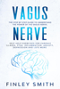 Vagus Nerve: The Step By Step Guide To Understand The Power Of The Vagus Nerve. Self-Help Exercises For Chronic Illness, PTSD, Inflammation, Anxiety, Depression and Lots More - Finley Smith