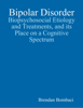 Bipolar Disorder: Biopsychosocial Etiology and Treatments, and Its Place On a Cognitive Spectrum - Brendan Bombaci