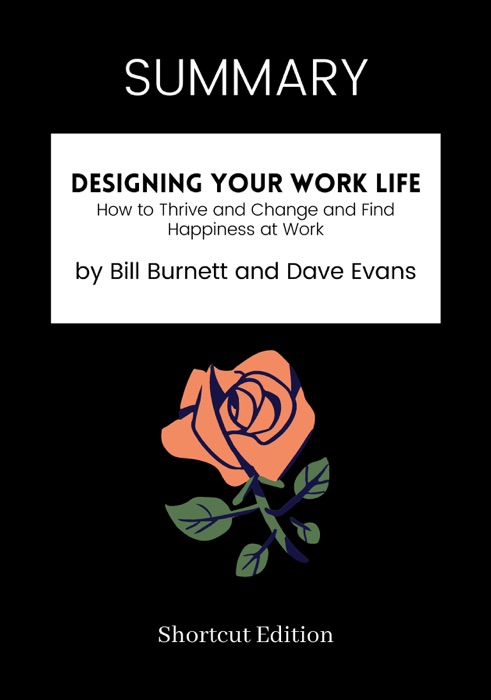 SUMMARY - Designing Your Work Life: How to Thrive and Change and Find Happiness at Work by Bill Burnett and Dave Evans