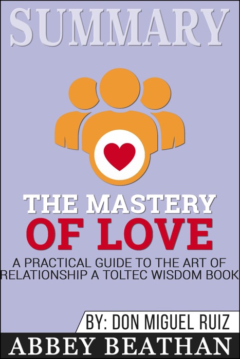 Summary of The Mastery of Love: A Practical Guide to the Art of Relationship: A Toltec Wisdom Book by Don Miguel Ruiz