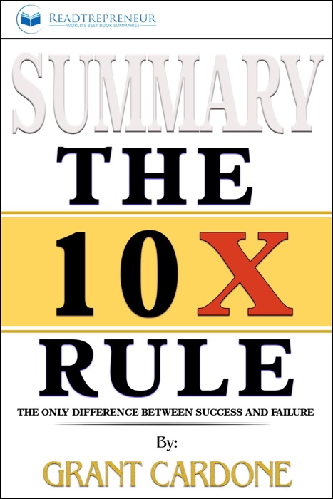 Summary of The 10X Rule: The Only Difference Between Success and Failure by Grant Cardone