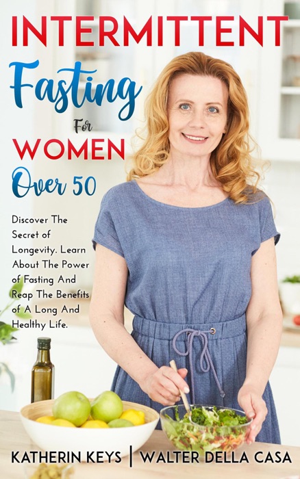Intermittent Fasting for Women over 50: Discover the Secret of Longevity. Learn About the Power of Fasting and Reap the Benefits of a Long and Healthy Life