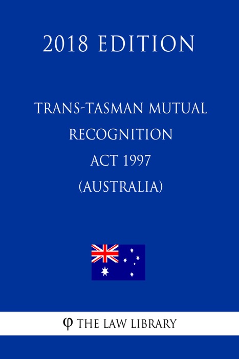 Trans-Tasman Mutual Recognition Act 1997 (Australia) (2018 Edition)