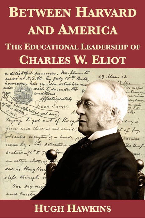 Between Harvard and America: The Educational Leadership of Charles W. Eliot