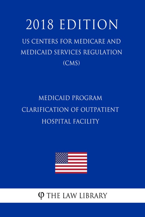 Medicaid Program - Clarification of Outpatient - Hospital Facility (Including Outpatient Hospital Clinic) Services Definition (US Centers for Medicare and Medicaid Services Regulation) (CMS) (2018 Edition)