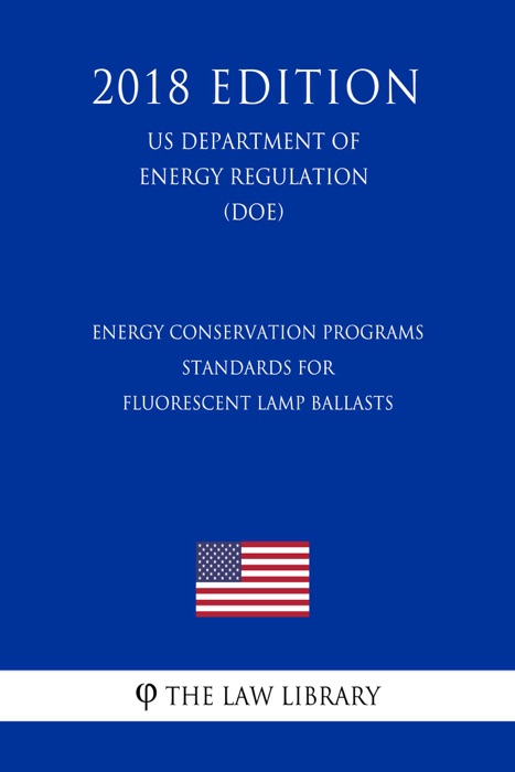 Energy Conservation Programs - Standards for Fluorescent Lamp Ballasts (US Department of Energy Regulation) (DOE) (2018 Edition)