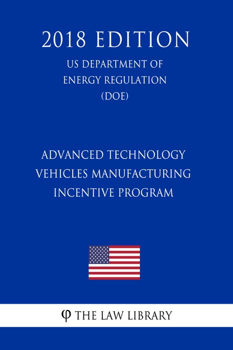 Advanced Technology Vehicles Manufacturing Incentive Program (US Department of Energy Regulation) (DOE) (2018 Edition)