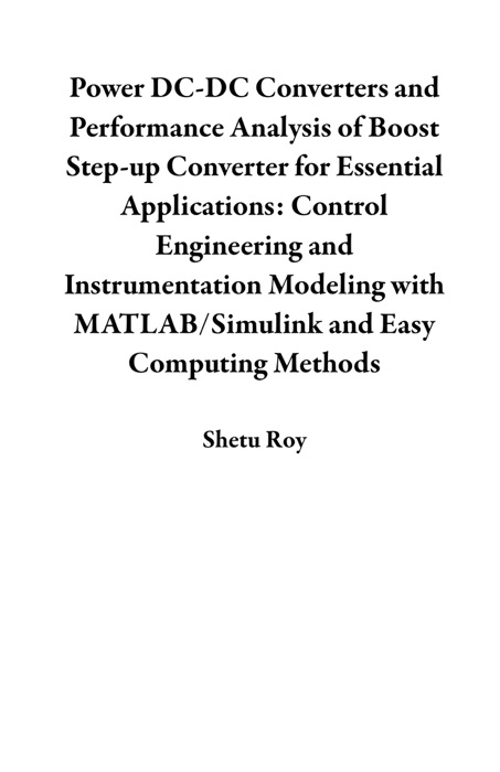 Power DC-DC Converters and Performance Analysis of Boost Step-up Converter for Essential Applications: Control Engineering and Instrumentation Modeling with MATLAB/Simulink and Easy Computing Methods