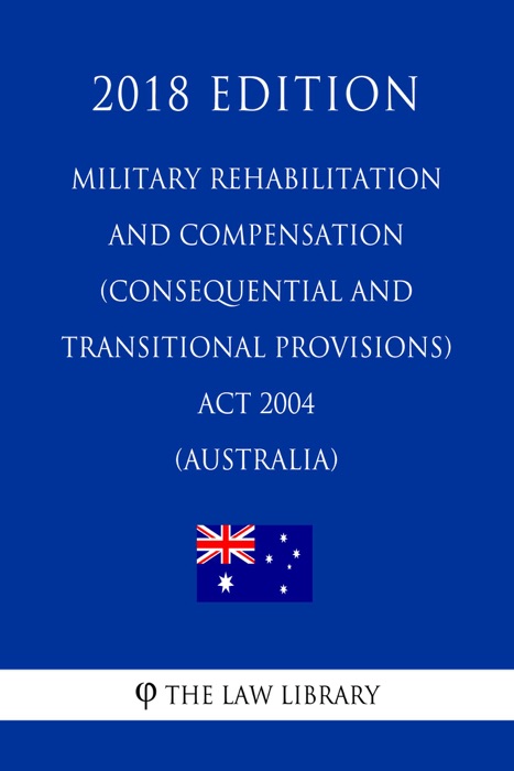 Military Rehabilitation and Compensation (Consequential and Transitional Provisions) Act 2004 (Australia) (2018 Edition)