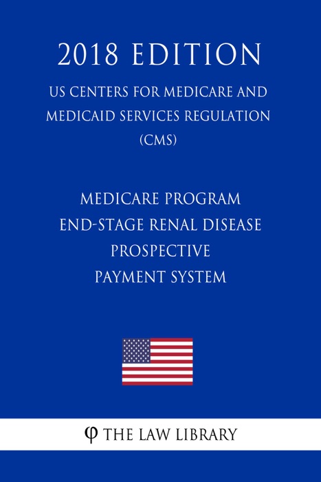 Medicare Program - End-Stage Renal Disease Prospective Payment System (US Centers for Medicare and Medicaid Services Regulation) (CMS) (2018 Edition)