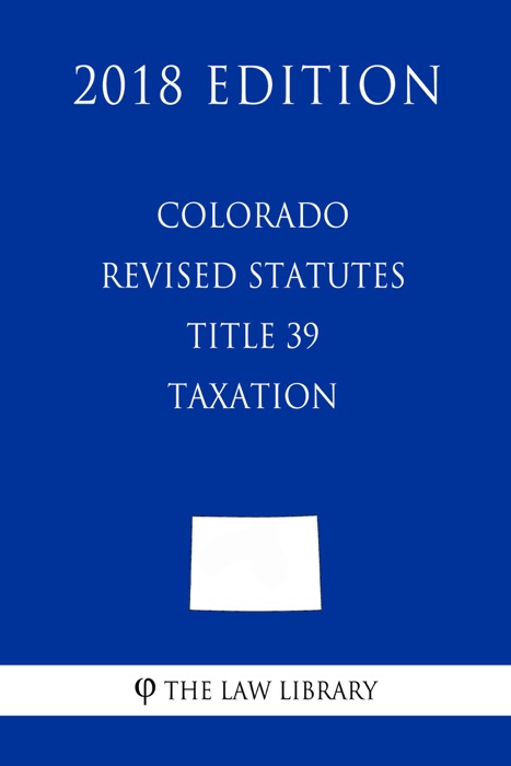 Colorado Revised Statutes - Title 39 - Taxation (2018 Edition)