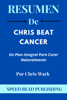 Resumen De Chris Beat Cancer Por Chris Wark Un Plan Integral Para Curar Naturalmente - Speed Read Publishing
