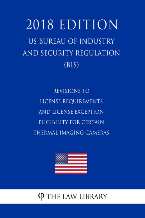 Revisions to License Requirements and License Exception Eligibility for Certain Thermal Imaging Cameras (US Bureau of Industry and Security Regulation) (BIS) (2018 Edition)