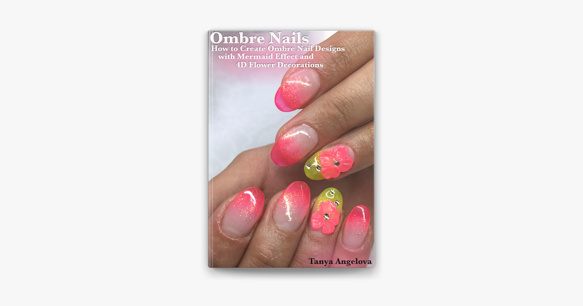 Ombre Nails How To Create Ombre Nail Designs With Mermaid Effect And 4d Flower Decorations In Apple Books