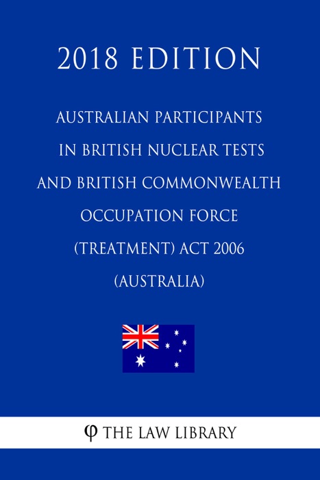 Australian Participants in British Nuclear Tests and British Commonwealth Occupation Force (Treatment) Act 2006 (Australia) (2018 Edition)