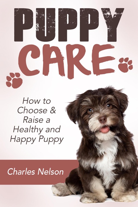 Puppy Care: How to Choose & Raise a Healthy and Happy Puppy