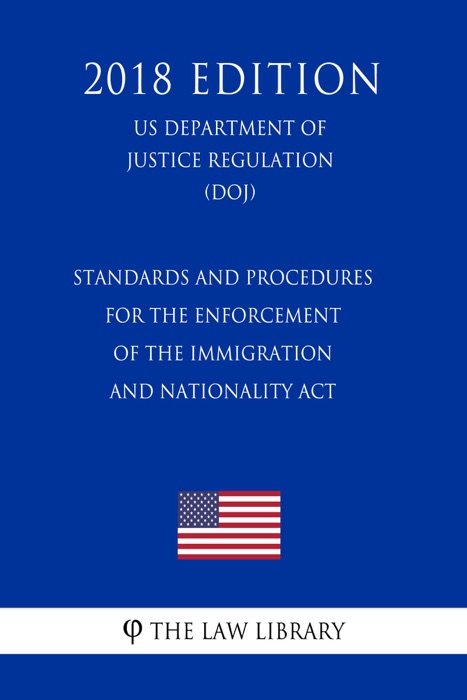 Standards and Procedures for the Enforcement of the Immigration and Nationality Act (US Department of Justice Regulation) (DOJ) (2018 Edition)