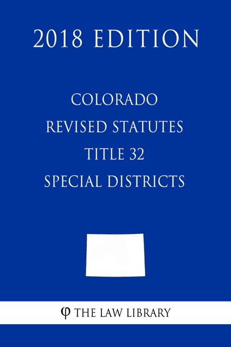 Colorado Revised Statutes - Title 32 - Special Districts (2018 Edition)