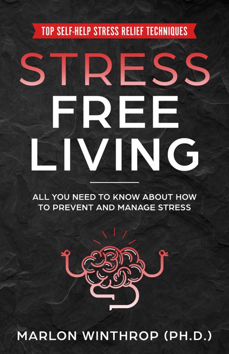 Stress Free Living: All You Need to Know about How to Prevent and Manage Stress plus Top Self-Help Stress Relief Techniques