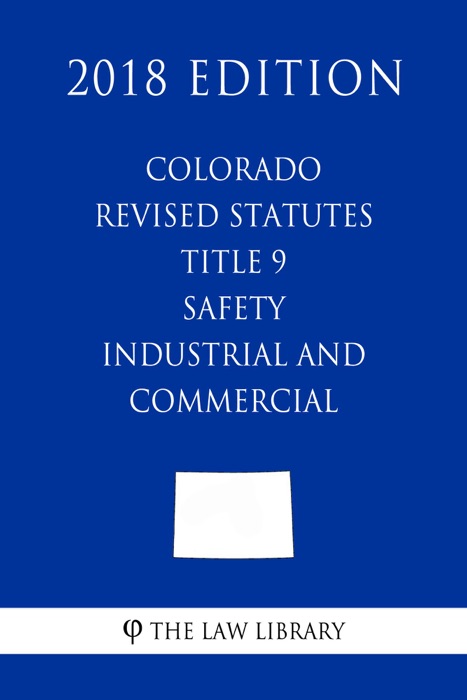 Colorado Revised Statutes - Title 9 - Safety - Industrial and Commercial (2018 Edition)