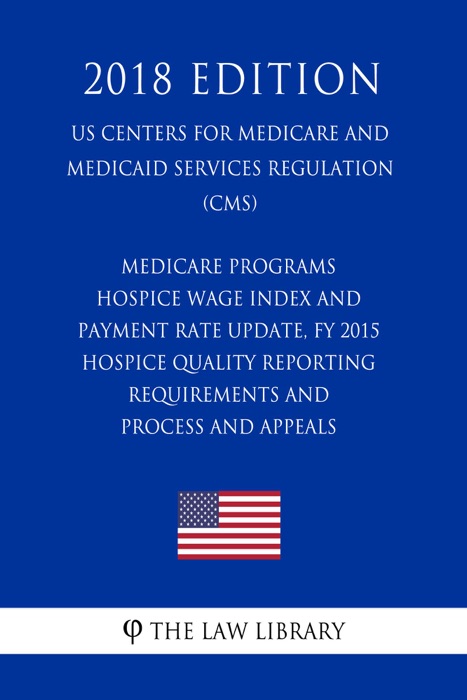 Medicare Programs - Hospice Wage Index and Payment Rate Update, FY 2015 - Hospice Quality Reporting Requirements and Process and Appeals (US Centers for Medicare and Medicaid Services Regulation) (CMS) (2018 Edition)