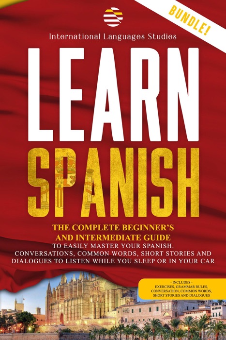 Learn Spanish: The Complete Beginner’s and Intermediate Guide. To Easily Master Your Spanish. Conversation, Common Words, Short Stories and Dialogues to Listen While you Sleep or in your Car