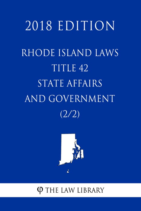 Rhode Island Laws - Title 42 - State Affairs and Government (2/2) (2018 Edition)