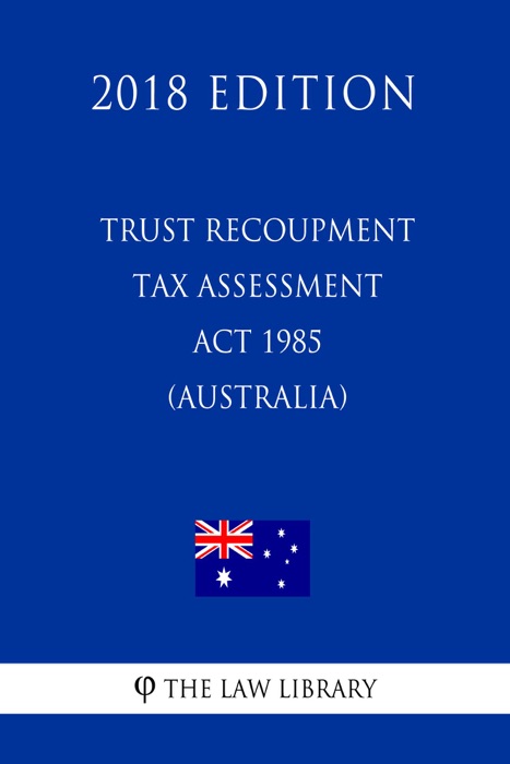 Trust Recoupment Tax Assessment Act 1985 (Australia) (2018 Edition)