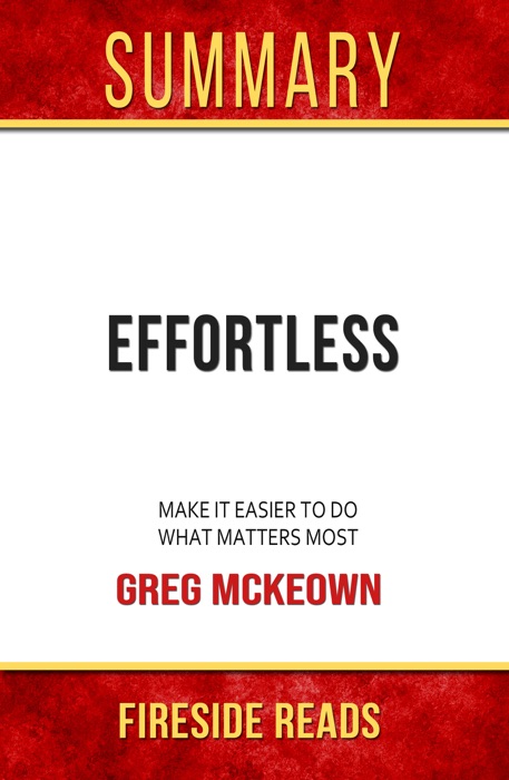 Effortless: Make It Easier to Do What Matters Most by Greg McKeown: Summary by Fireside Reads