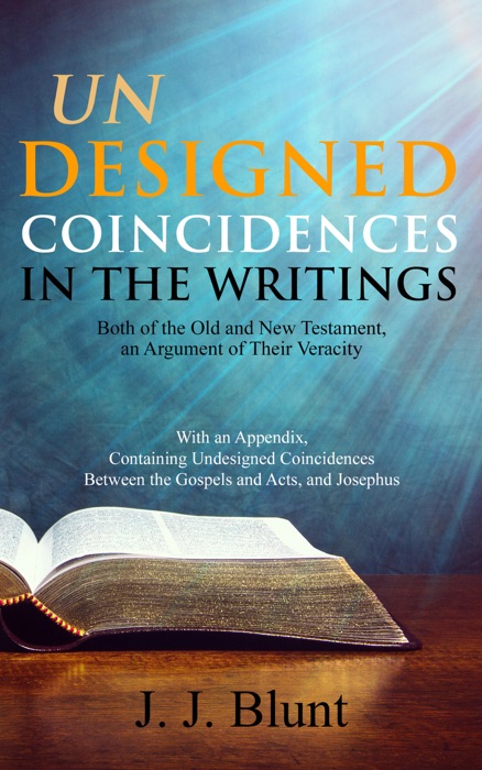 Undesigned Coincidences in the Writings Both of the Old and New Testament, an Argument of Their Veracity