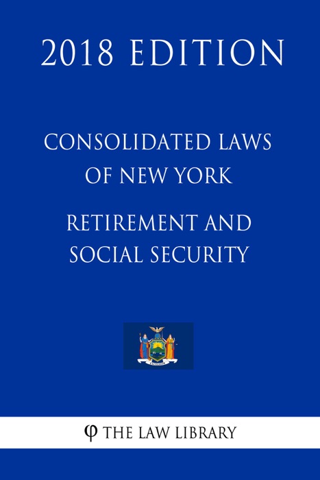 Consolidated Laws of New York - Retirement and Social Security (2018 Edition)