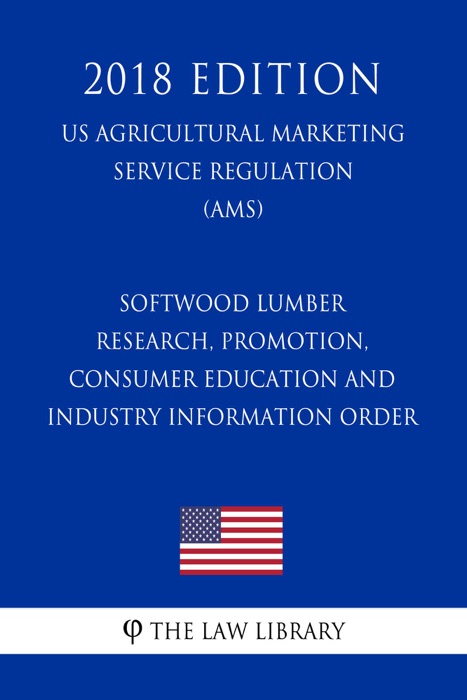 Softwood Lumber Research, Promotion, Consumer Education and Industry Information Order (US Agricultural Marketing Service Regulation) (AMS) (2018 Edition)