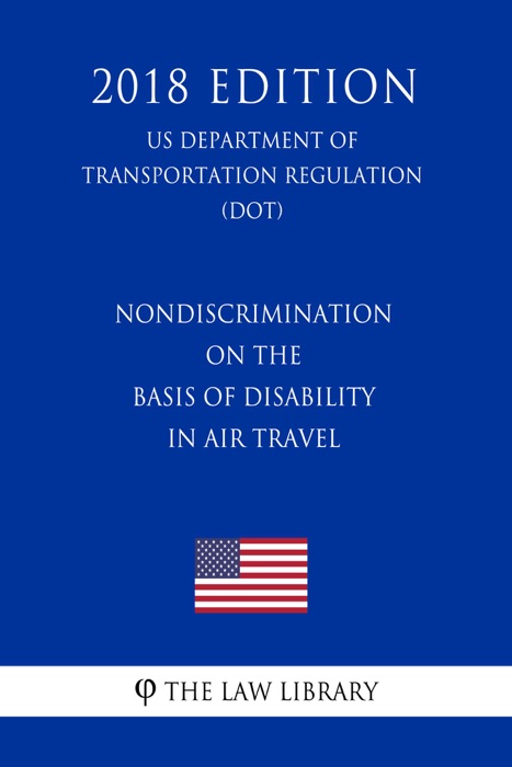 Nondiscrimination on the Basis of Disability in Air Travel (US Department of Transportation Regulation) (DOT) (2018 Edition)