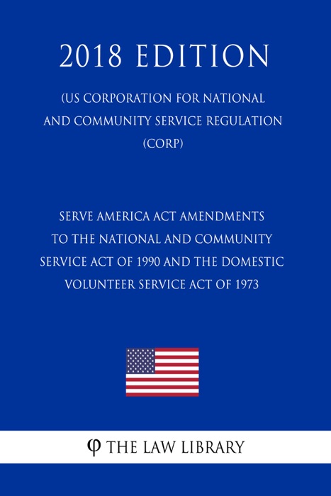 Serve America Act Amendments to the National and Community Service Act of 1990 and the Domestic Volunteer Service Act of 1973 (US Corporation for National and Community Service Regulation) (CORP) (2018 Edition)