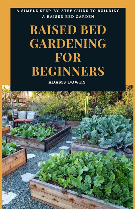 Raised Bed Gardening for Beginners; A Simple Step-by-Step Guide to Building a Raised Bed Garden