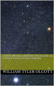 Guida pratica per riconoscere le stelle e le costellazioni - William Tyler Olcott & simone vannini