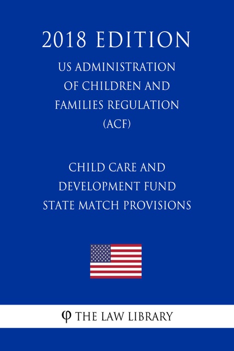 Child Care and Development Fund State Match Provisions (US Administration of Children and Families Regulation) (ACF) (2018 Edition)