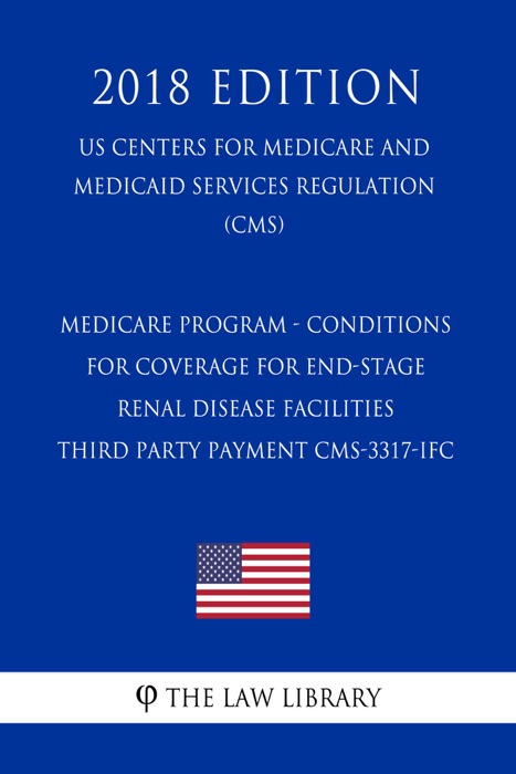 Medicare Program - Conditions for Coverage for End-Stage Renal Disease Facilities - Third Party Payment CMS-3317-IFC (US Centers for Medicare and Medicaid Services Regulation) (CMS) (2018 Edition)