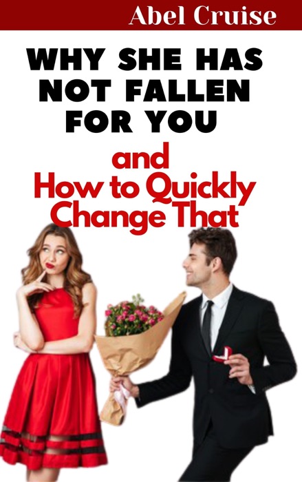 Why She Has Not Fallen For You and How to Quickly Change That