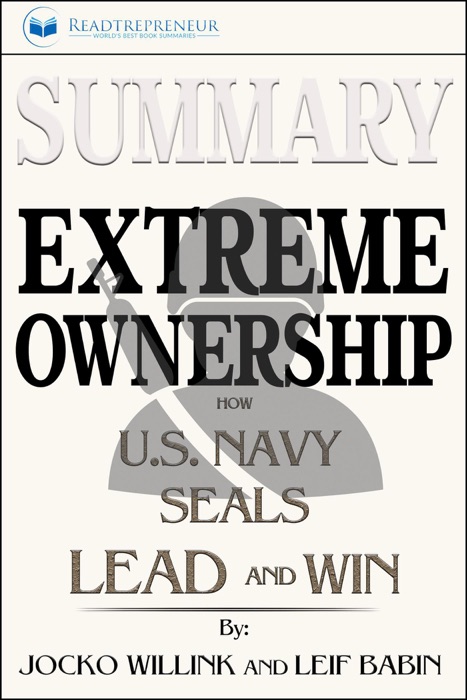 Summary of Extreme Ownership: How U.S. Navy SEALs Lead and Win by Jocko Willink & Leif Babin