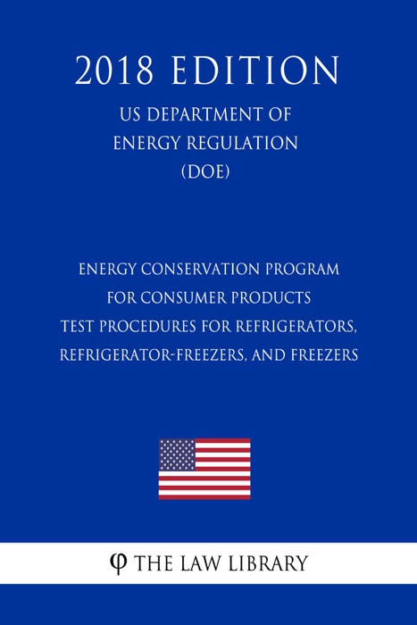 Energy Conservation Program for Consumer Products - Test Procedures for Refrigerators, Refrigerator-Freezers, and Freezers (US Department of Energy Regulation) (DOE) (2018 Edition)