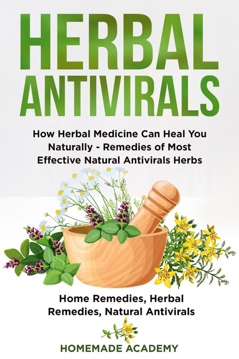 Herbal Antivirals: how Herbal Medicine Can Heal you Naturally - Remedies of Most Effective Natural Antivirals Herbs (Home Remedies, Herbal Remedies, Natural Antivirals)
