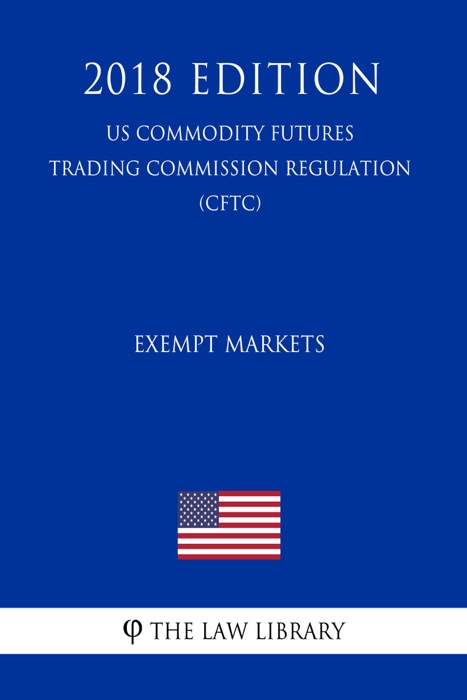 Technical and Clarifying Amendments to Rules for Exempt Markets (US Commodity Futures Trading Commission Regulation) (CFTC) (2018 Edition)