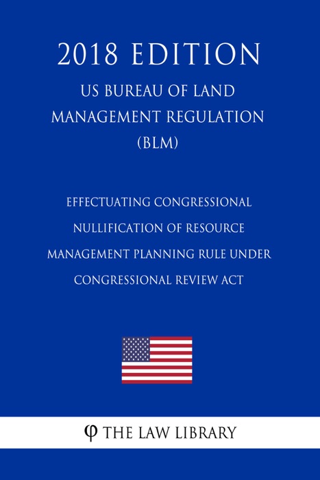 Effectuating Congressional Nullification of Resource Management Planning Rule under Congressional Review Act (US Bureau of Land Management Regulation) (BLM) (2018 Edition)