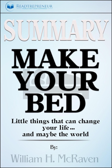 Summary of Make Your Bed: Little Things That Can Change Your Life...And Maybe the World by William H. McRaven