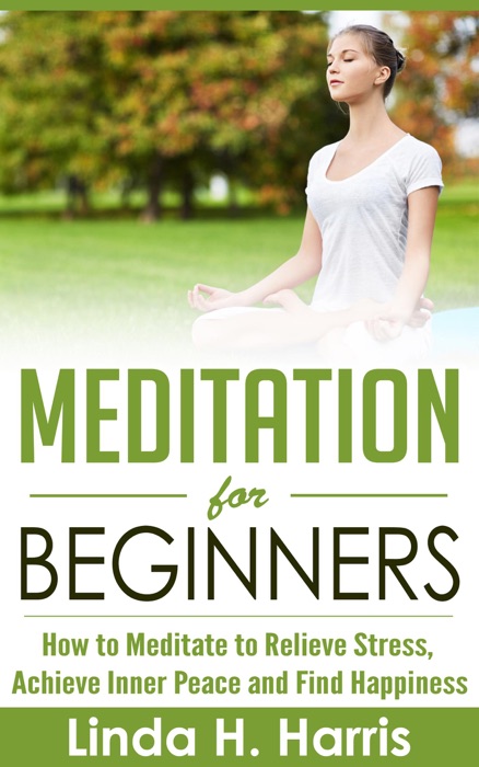 Meditation for Beginners: How to Meditate to Relieve Stress, Achieve Inner Peace and Find Happiness