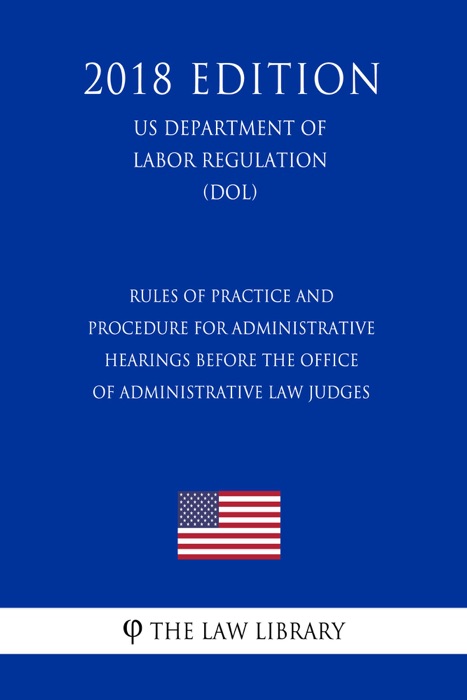 Rules of Practice and Procedure for Administrative Hearings Before the Office of Administrative Law Judges (US Department of Labor Regulation) (DOL) (2018 Edition)